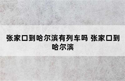 张家口到哈尔滨有列车吗 张家口到哈尔滨